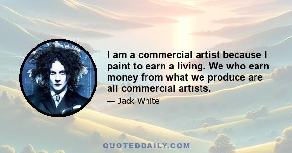 I am a commercial artist because I paint to earn a living. We who earn money from what we produce are all commercial artists.