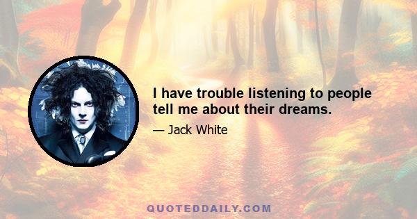 I have trouble listening to people tell me about their dreams.