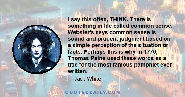 I say this often, THINK. There is something in life called common sense. Webster's says common sense is sound and prudent judgment based on a simple perception of the situation or facts. Perhaps this is why in 1776,