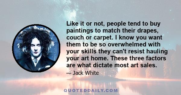 Like it or not, people tend to buy paintings to match their drapes, couch or carpet. I know you want them to be so overwhelmed with your skills they can't resist hauling your art home. These three factors are what