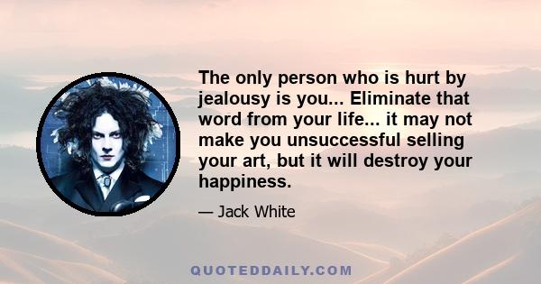 The only person who is hurt by jealousy is you... Eliminate that word from your life... it may not make you unsuccessful selling your art, but it will destroy your happiness.