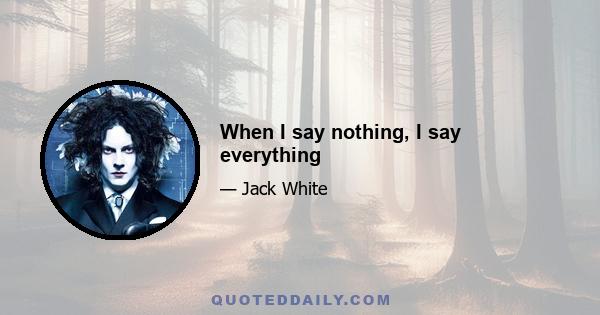 When I say nothing, I say everything