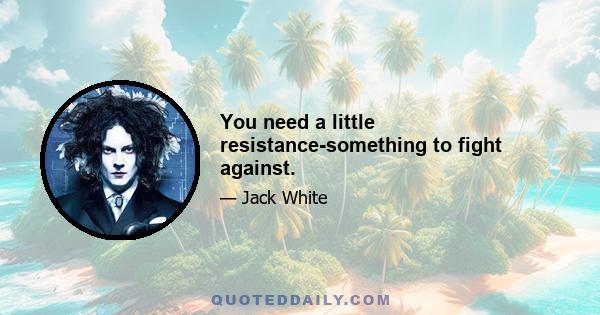 You need a little resistance-something to fight against.