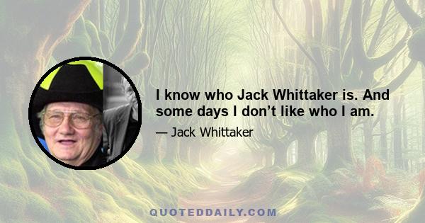 I know who Jack Whittaker is. And some days I don’t like who I am.