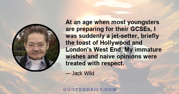 At an age when most youngsters are preparing for their GCSEs, I was suddenly a jet-setter, briefly the toast of Hollywood and London's West End. My immature wishes and naive opinions were treated with respect.