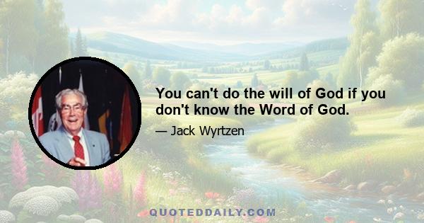 You can't do the will of God if you don't know the Word of God.