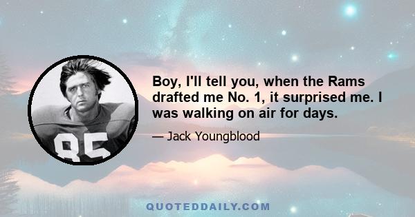 Boy, I'll tell you, when the Rams drafted me No. 1, it surprised me. I was walking on air for days.