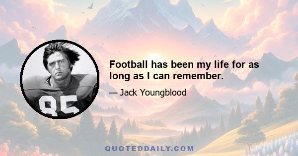 Football has been my life for as long as I can remember.