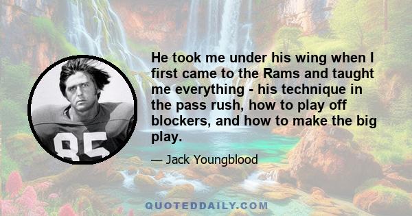 He took me under his wing when I first came to the Rams and taught me everything - his technique in the pass rush, how to play off blockers, and how to make the big play.