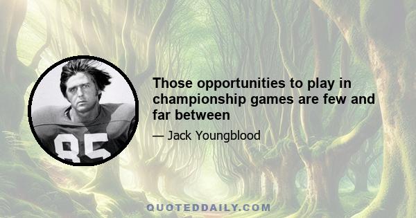 Those opportunities to play in championship games are few and far between