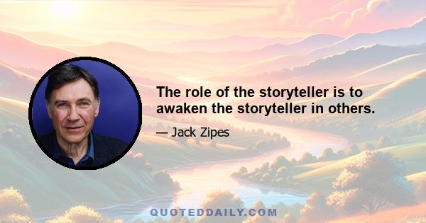 The role of the storyteller is to awaken the storyteller in others.