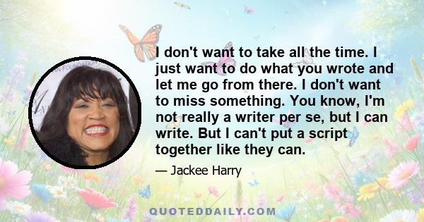 I don't want to take all the time. I just want to do what you wrote and let me go from there. I don't want to miss something. You know, I'm not really a writer per se, but I can write. But I can't put a script together