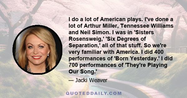 I do a lot of American plays. I've done a lot of Arthur Miller, Tennessee Williams and Neil Simon. I was in 'Sisters Rosensweig,' 'Six Degrees of Separation,' all of that stuff. So we're very familiar with America. I