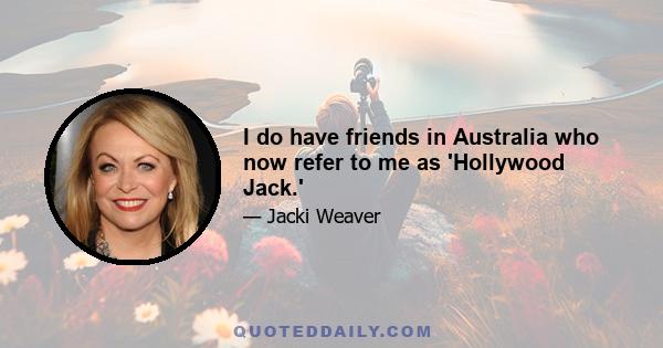 I do have friends in Australia who now refer to me as 'Hollywood Jack.'