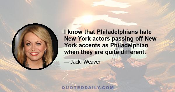 I know that Philadelphians hate New York actors passing off New York accents as Philadelphian when they are quite different.