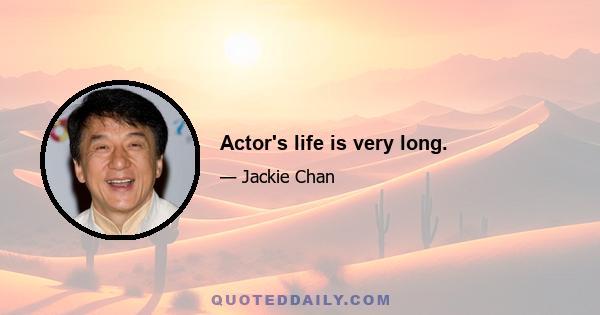 Actor's life is very long.