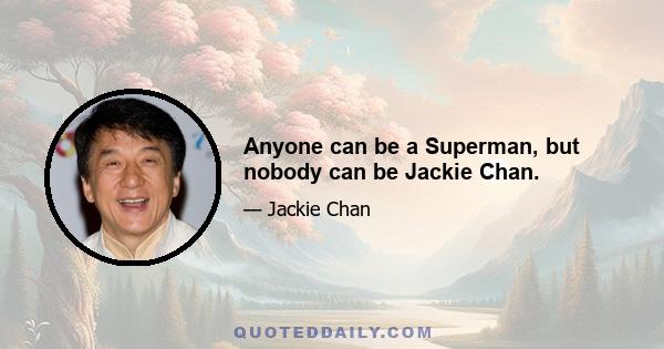 Anyone can be a Superman, but nobody can be Jackie Chan.