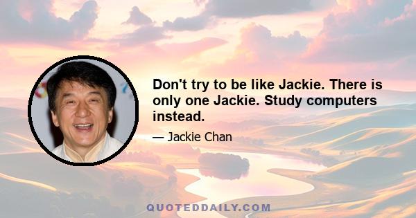 Don't try to be like Jackie. There is only one Jackie. Study computers instead.