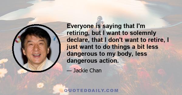 Everyone is saying that I'm retiring, but I want to solemnly declare, that I don't want to retire, I just want to do things a bit less dangerous to my body, less dangerous action.