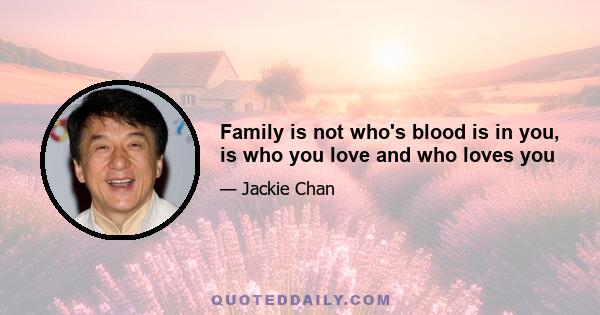 Family is not who's blood is in you, is who you love and who loves you