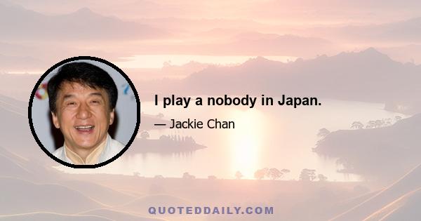 I play a nobody in Japan.