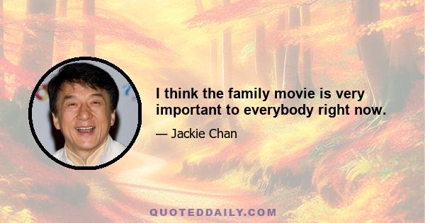 I think the family movie is very important to everybody right now.