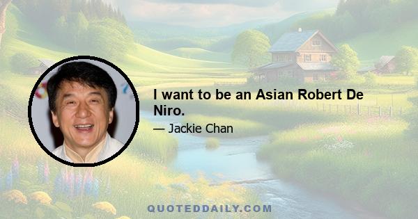 I want to be an Asian Robert De Niro.