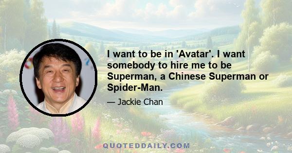 I want to be in 'Avatar'. I want somebody to hire me to be Superman, a Chinese Superman or Spider-Man.