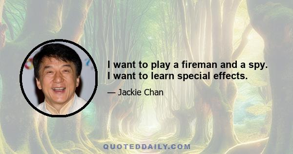 I want to play a fireman and a spy. I want to learn special effects.