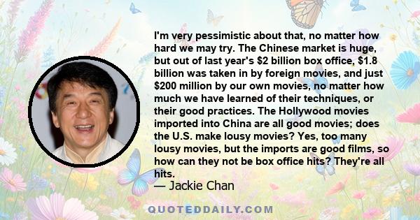 I'm very pessimistic about that, no matter how hard we may try. The Chinese market is huge, but out of last year's $2 billion box office, $1.8 billion was taken in by foreign movies, and just $200 million by our own