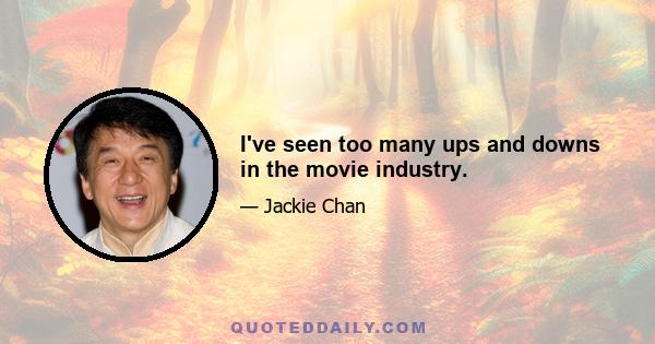 I've seen too many ups and downs in the movie industry.