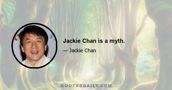 Jackie Chan is a myth.