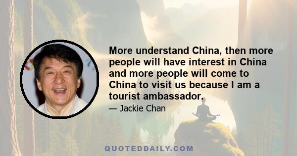 More understand China, then more people will have interest in China and more people will come to China to visit us because I am a tourist ambassador.