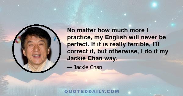 No matter how much more I practice, my English will never be perfect. If it is really terrible, I'll correct it, but otherwise, I do it my Jackie Chan way.