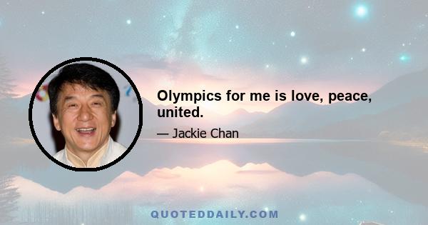 Olympics for me is love, peace, united.