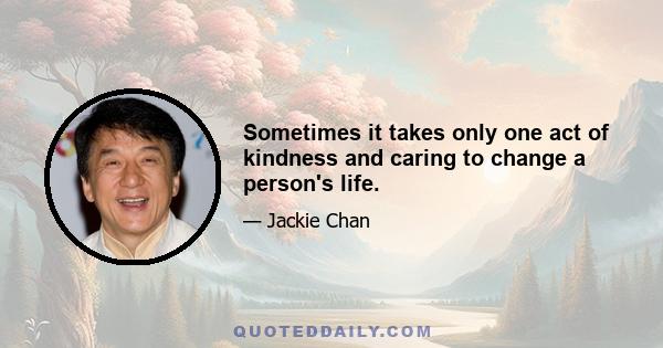 Sometimes it takes only one act of kindness and caring to change a person's life.