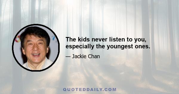 The kids never listen to you, especially the youngest ones.