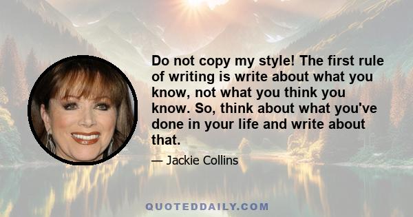 Do not copy my style! The first rule of writing is write about what you know, not what you think you know. So, think about what you've done in your life and write about that.