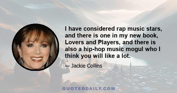 I have considered rap music stars, and there is one in my new book, Lovers and Players, and there is also a hip-hop music mogul who I think you will like a lot.