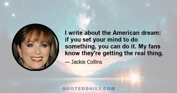 I write about the American dream: if you set your mind to do something, you can do it. My fans know they're getting the real thing.