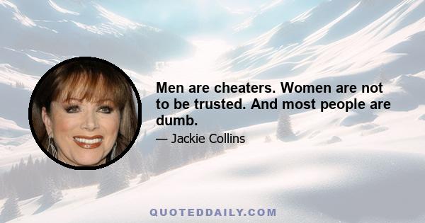 Men are cheaters. Women are not to be trusted. And most people are dumb.