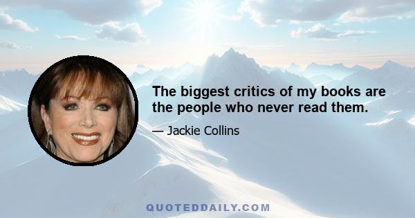 The biggest critics of my books are the people who never read them.