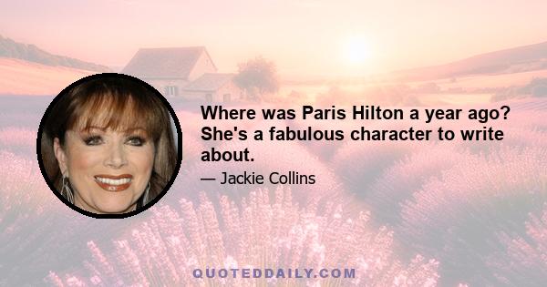 Where was Paris Hilton a year ago? She's a fabulous character to write about.