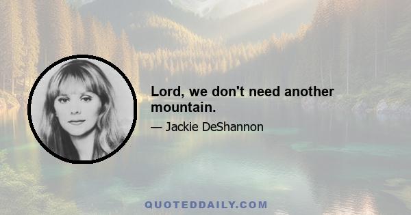 Lord, we don't need another mountain.