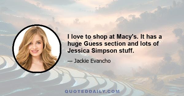 I love to shop at Macy's. It has a huge Guess section and lots of Jessica Simpson stuff.