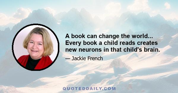 A book can change the world... Every book a child reads creates new neurons in that child's brain.