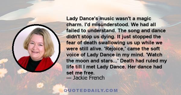 Lady Dance's music wasn't a magic charm. I'd misunderstood. We had all failed to understand. The song and dance didn't stop us dying. It just stopped the fear of death swallowing us up while we were still alive.