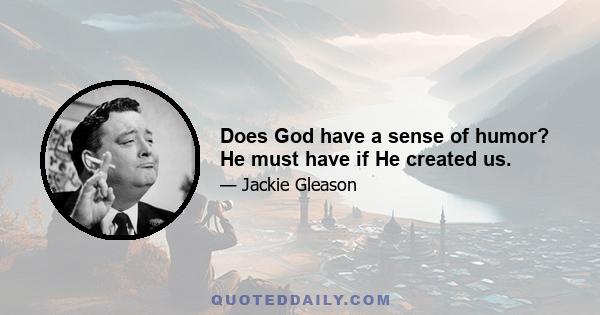 Does God have a sense of humor? He must have if He created us.