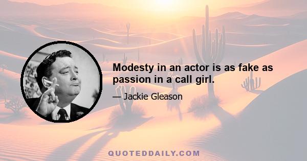 Modesty in an actor is as fake as passion in a call girl.