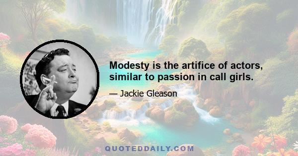 Modesty is the artifice of actors, similar to passion in call girls.